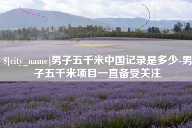 日土男子五千米中国记录是多少-男子五千米项目一直备受关注