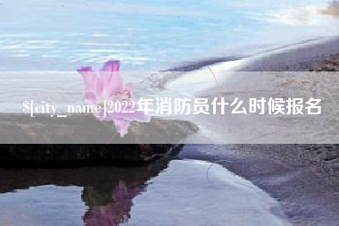 日土2022年消防员什么时候报名