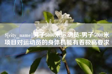 日土男子5000米运动员-男子5000米项目对运动员的身体机能有着极高要求