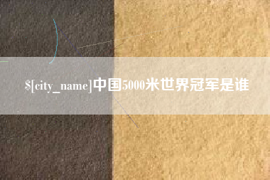 日土中国5000米世界冠军是谁