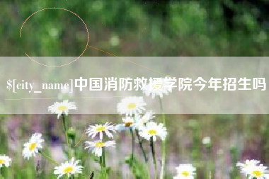 日土中国消防救援学院今年招生吗