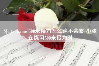 日土500米接力怎么跑不会累-小张在练习500米接力时