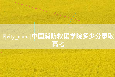 日土中国消防救援学院多少分录取高考