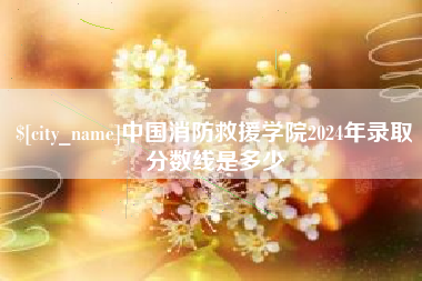 日土中国消防救援学院2024年录取分数线是多少