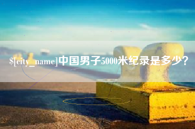 日土中国男子5000米纪录是多少？