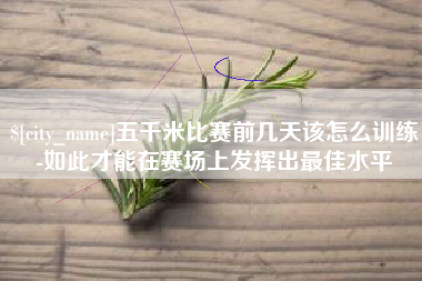 日土五千米比赛前几天该怎么训练-如此才能在赛场上发挥出最佳水平