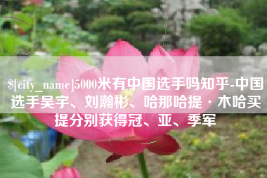 日土5000米有中国选手吗知乎-中国选手吴宇、刘瀚彬、哈那哈提·木哈买提分别获得冠、亚、季军