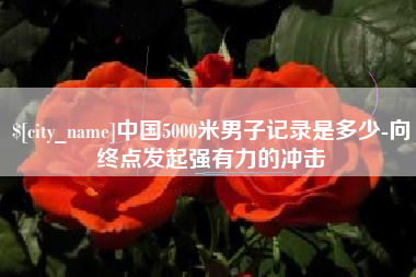 日土中国5000米男子记录是多少-向终点发起强有力的冲击