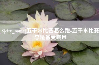 日土五千米比赛怎么跑-五千米比赛总是备受瞩目