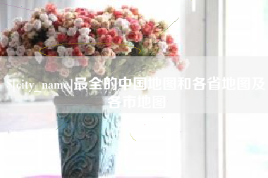 日土最全的中国地图和各省地图及各市地图