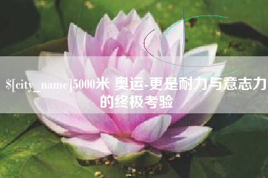 日土5000米 奥运-更是耐力与意志力的终极考验