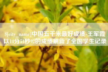 日土中国五千米最好成绩-王军霞以14分51秒92的成绩刷新了全国学生记录