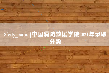 日土中国消防救援学院2021年录取分数