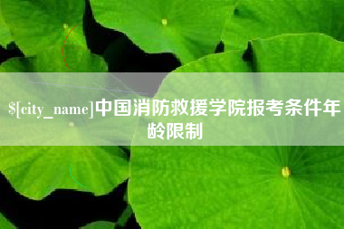 日土中国消防救援学院报考条件年龄限制
