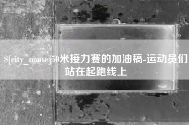 日土50米接力赛的加油稿-运动员们站在起跑线上