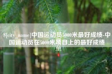 日土中国运动员5000米最好成绩-中国运动员在5000米项目上的最好成绩