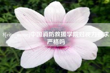 日土中国消防救援学院对视力要求严格吗
