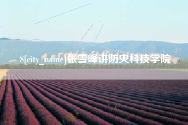 日土张雪峰讲防灾科技学院