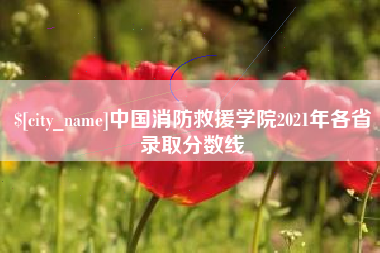 日土中国消防救援学院2021年各省录取分数线