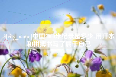日土中国5000米纪录是多少-用汗水和拼搏书写了属于自己