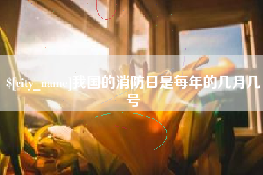 日土我国的消防日是每年的几月几号