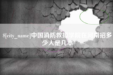 日土中国消防救援学院在河南招多少人是几本