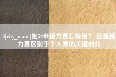 日土跑50米接力赛怎样跑？-这是接力赛区别于个人赛的关键部分