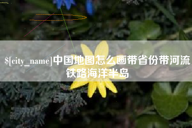 日土中国地图怎么画带省份带河流铁路海洋半岛