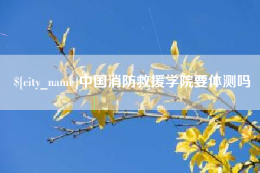 日土中国消防救援学院要体测吗