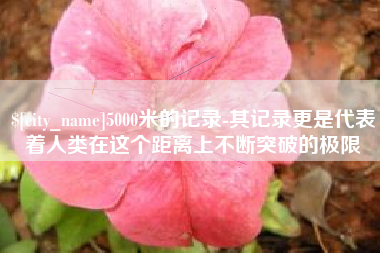 日土5000米的记录-其记录更是代表着人类在这个距离上不断突破的极限