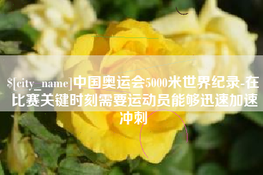 日土中国奥运会5000米世界纪录-在比赛关键时刻需要运动员能够迅速加速冲刺