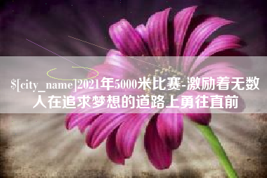 日土2021年5000米比赛-激励着无数人在追求梦想的道路上勇往直前