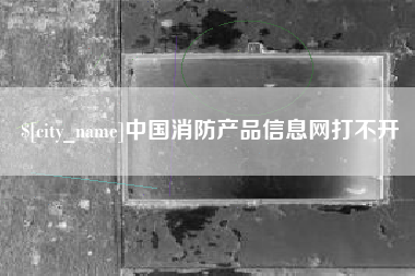 日土中国消防产品信息网打不开