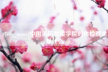 日土中国消防救援学院的体检要求是什么