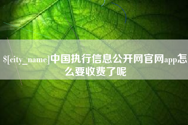 日土中国执行信息公开网官网app怎么要收费了呢