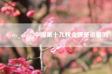日土中国第十九枚金牌是谁得的