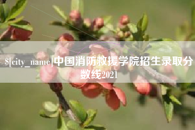 日土中国消防救援学院招生录取分数线2021