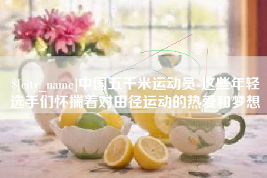 日土中国五千米运动员-这些年轻选手们怀揣着对田径运动的热爱和梦想