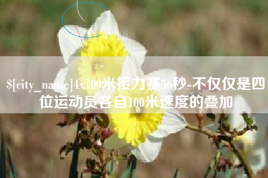 日土4x100米接力赛56秒-不仅仅是四位运动员各自100米速度的叠加