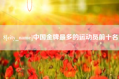 日土中国金牌最多的运动员前十名
