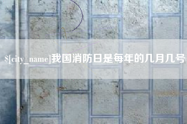 日土我国消防日是每年的几月几号