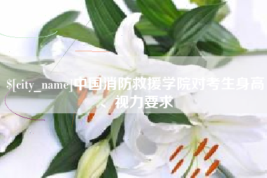 日土中国消防救援学院对考生身高、视力要求