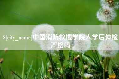日土中国消防救援学院入学后体检严格吗