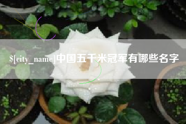 日土中国五千米冠军有哪些名字